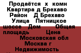 Продаётся 3х- комн. Квартира д Брехаво › Район ­ Д Брехаво › Улица ­ Пятницкое шоссе › Дом ­ 3 › Общая площадь ­ 75 › Цена ­ 7 000 000 - Московская обл., Москва г. Недвижимость » Квартиры продажа   . Московская обл.